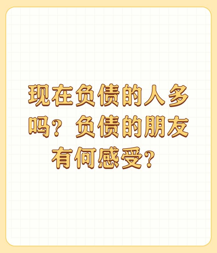 现在负债的人多吗？负债的朋友有何感受？

看看评论区就知道了，现在负债的人多吗？