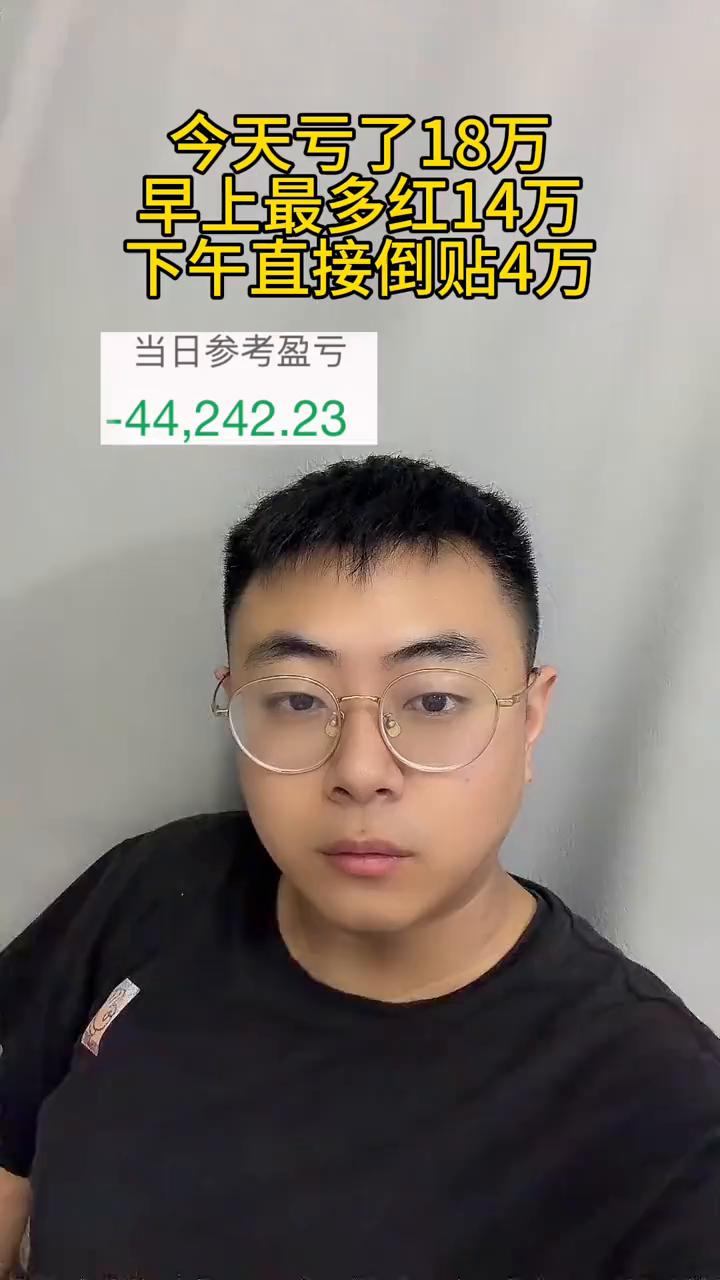 今天亏了18万，早上最多红14万，下午直接倒贴4万。
当日参考盈亏：-44.24