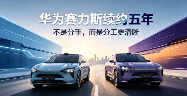 问界稳住了！华为赛力斯续约5年，谁主导、谁赋能一次性讲明白