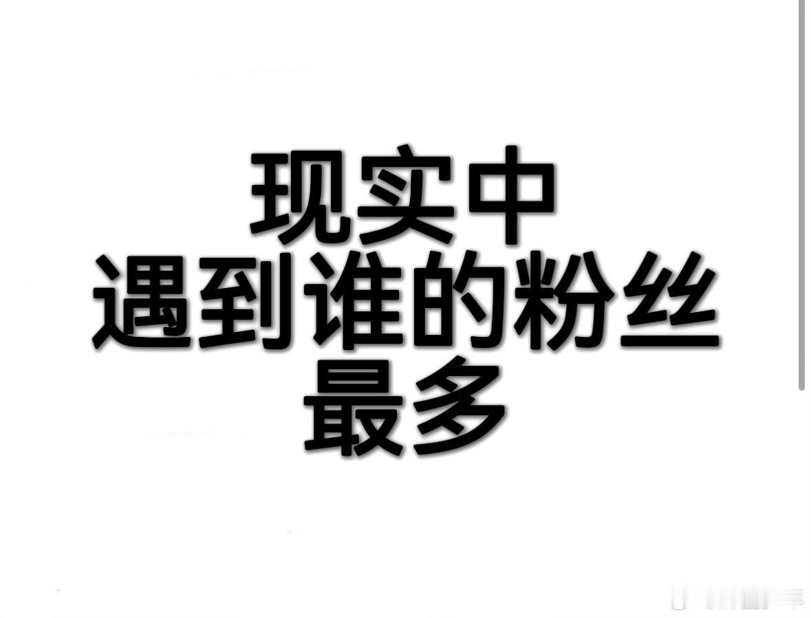 现实中遇到谁的粉丝最多 每次在生活里捕捉到“追星暗号”，都忍不住好奇：到底谁的粉