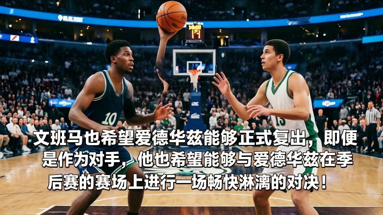 文班亚马也希望爱德华兹能够正式复出，即便是作为对手，他也希望能够与爱德华兹在季后