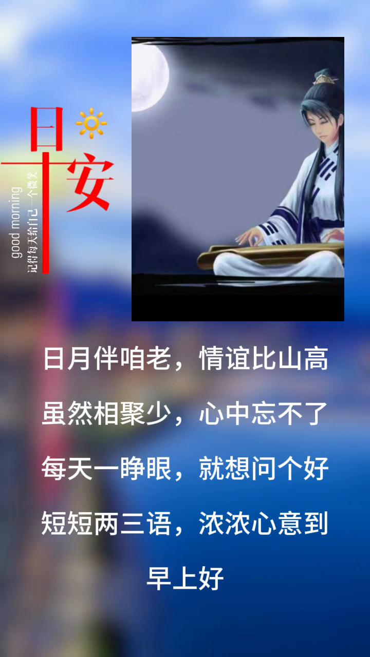 日月伴咱老，情谊比山高。虽然相聚少，心中忘不了。每天一睁眼，就想问个好。短短两三
