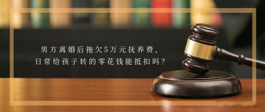 男方离婚后拖欠5万元抚养费，日常给孩子转的零花钱能抵扣吗？频频转账关心孩子抚养费