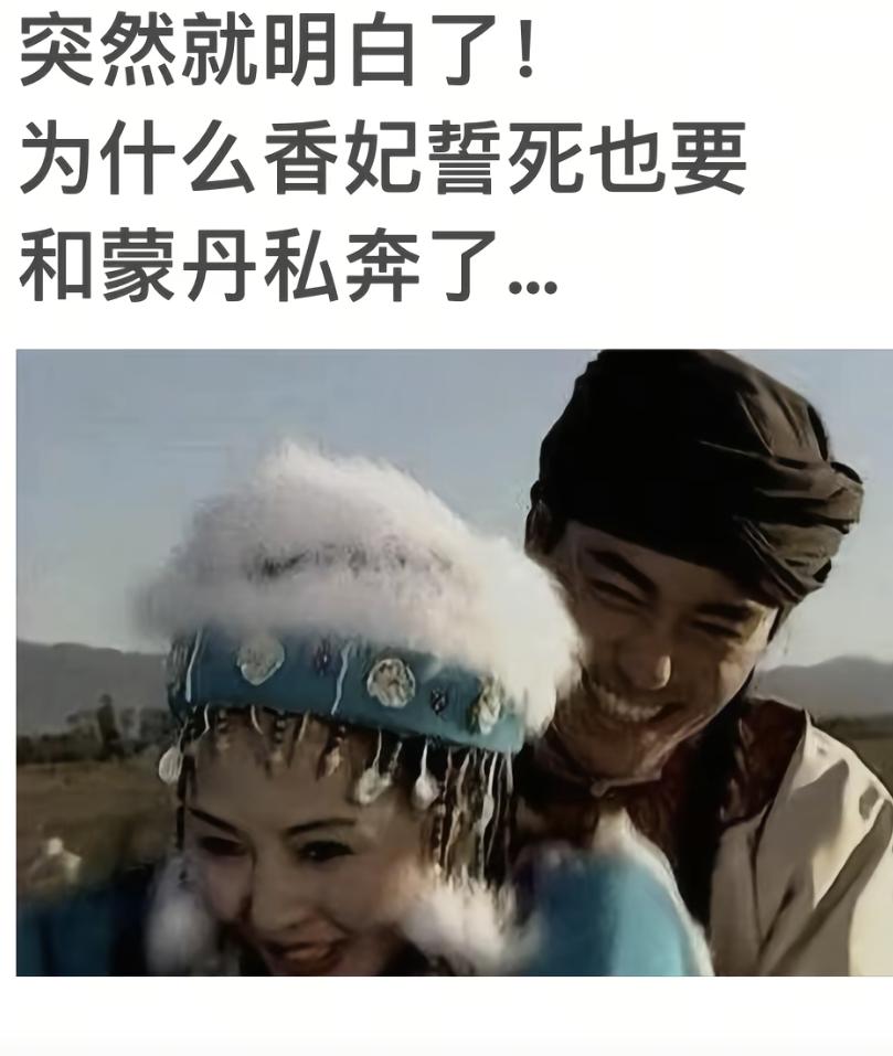 随着内蒙那个梗火了后，才明白香妃为什么放着荣华富贵的妃子不当非要跟蒙丹在一起了。