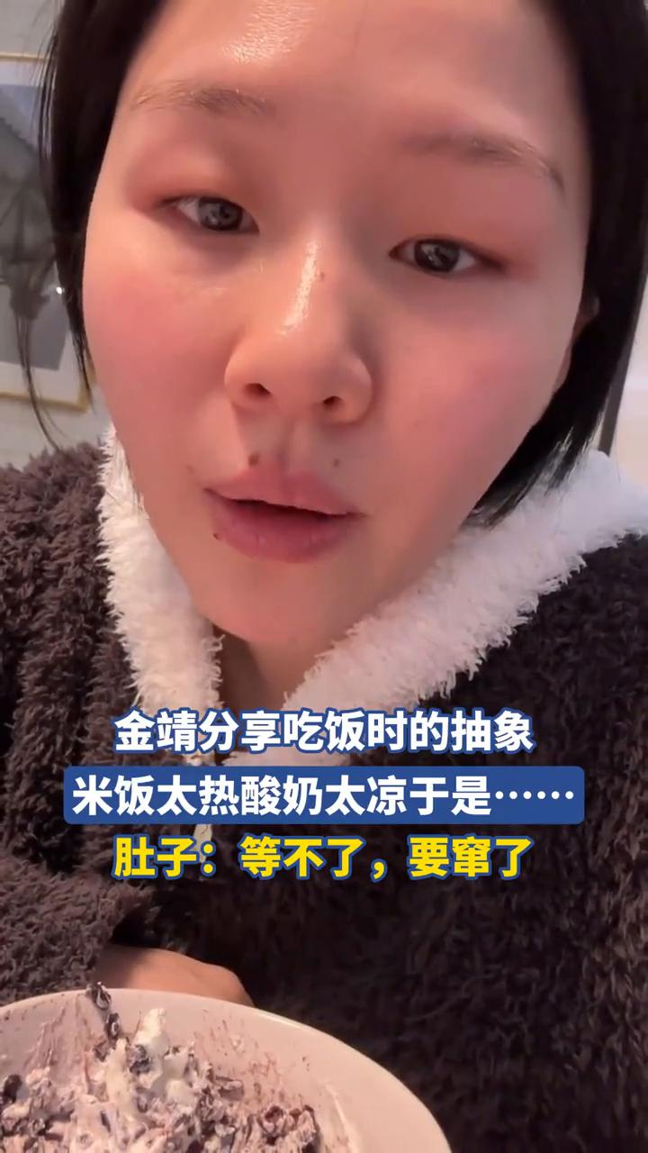 金靖分享吃饭时的抽象。
米饭太热，酸奶太凉，于是......肚子：等不了，要窜了