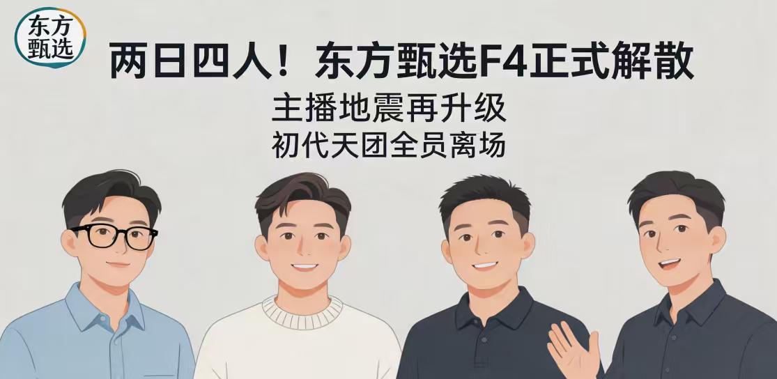 两日四人！东方甄选再遭“主播地震”，“F4”组合正式解散
继董宇辉、顿顿相继离场