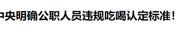 判定违规吃喝的标准再次明确。
一、接受、提供可能影响公正执行公务的宴请；
二、违