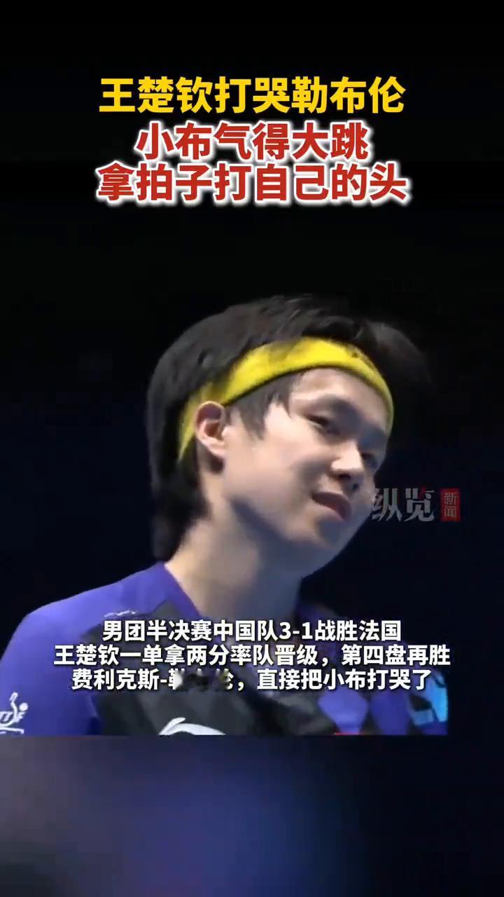 王楚钦打哭勒布伦，小布气得大跳，拿拍子打自己的头。
男团半决赛中国队3-1战胜法