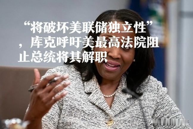 “将破坏美联储独立性”，库克呼吁美最高法院阻止总统将其解职

   据外媒报道当