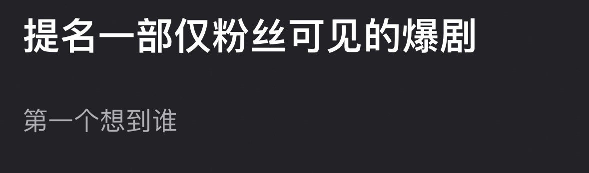 提名一部仅粉丝可见的大爆剧你第一时间想到谁了？ ​​​