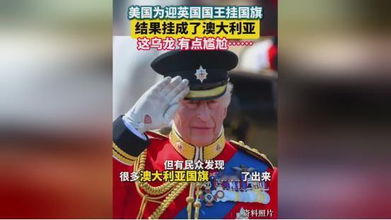 美国又闹大乌龙，迎接英国国王呢，居然把人家的国旗给挂错了，挂成澳大利亚的了，网友