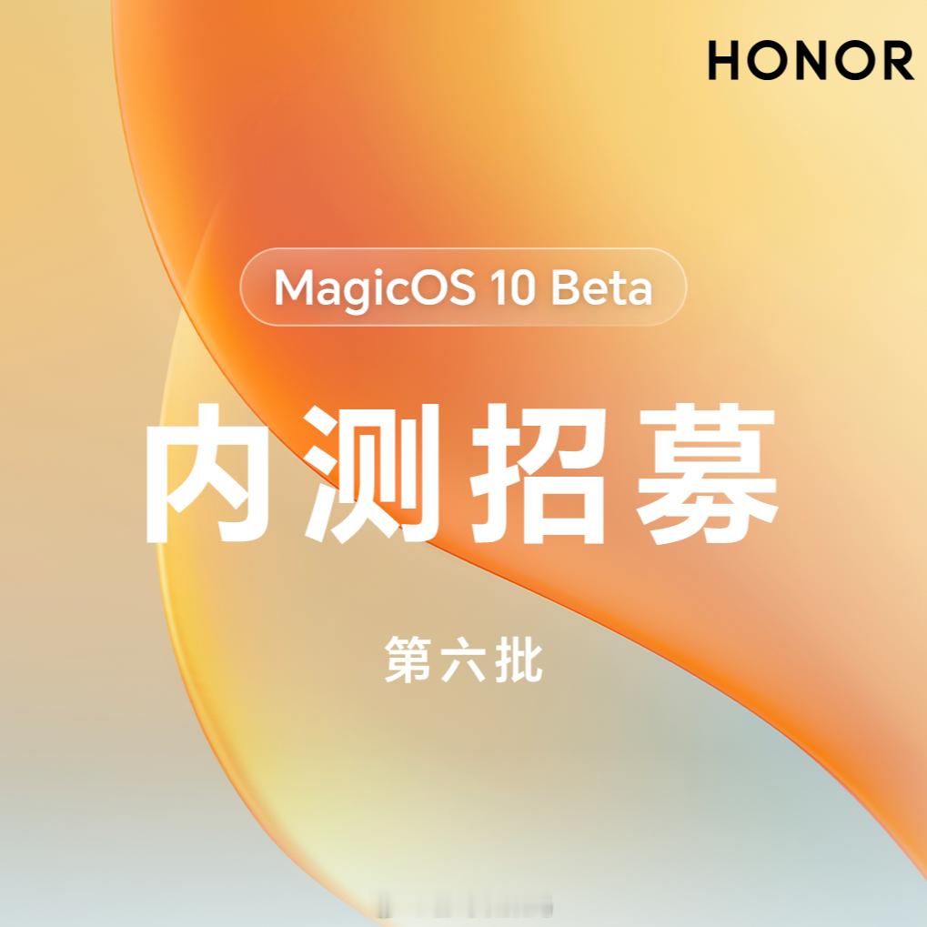 荣耀MagicOS10 Beta第六批内测招募开启，欢迎荣耀200系列、荣耀10