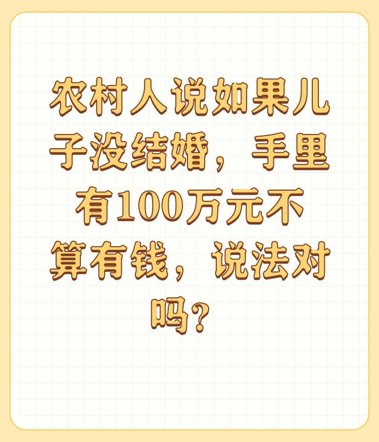 农村人说如果儿子没结婚，手里有100万元不算有钱，说法对吗？

感谢邀请！ 
