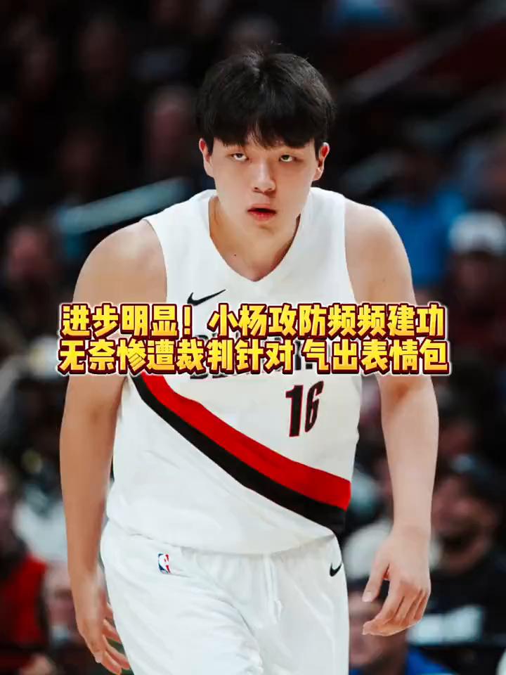 进步明显！小杨攻防频频建功，无奈惨遭裁判针对气出表情包。
新政体育。
注意看画面