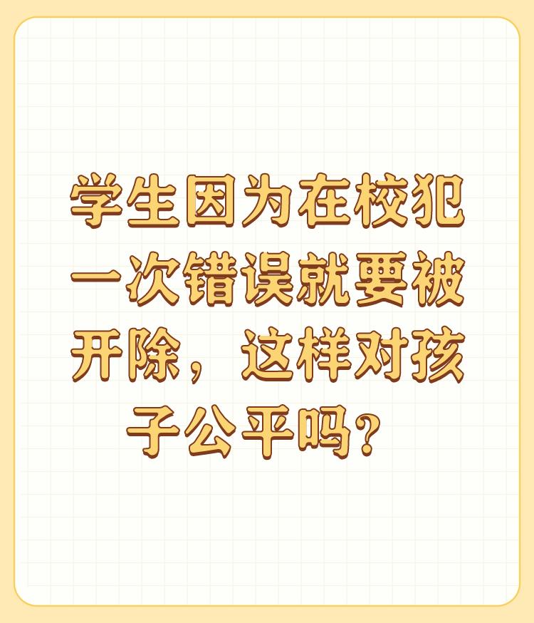 学生因为在校犯一次错误就要被开除，这样对孩子公平吗？

有的错误，犯一次，不可原