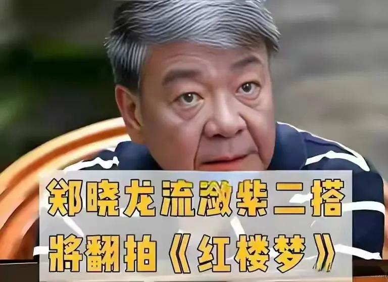 郑晓龙导演让人揪心，狂砸七亿人民币，只为新《红楼梦》选林黛玉
郑晓龙要重拍 《红