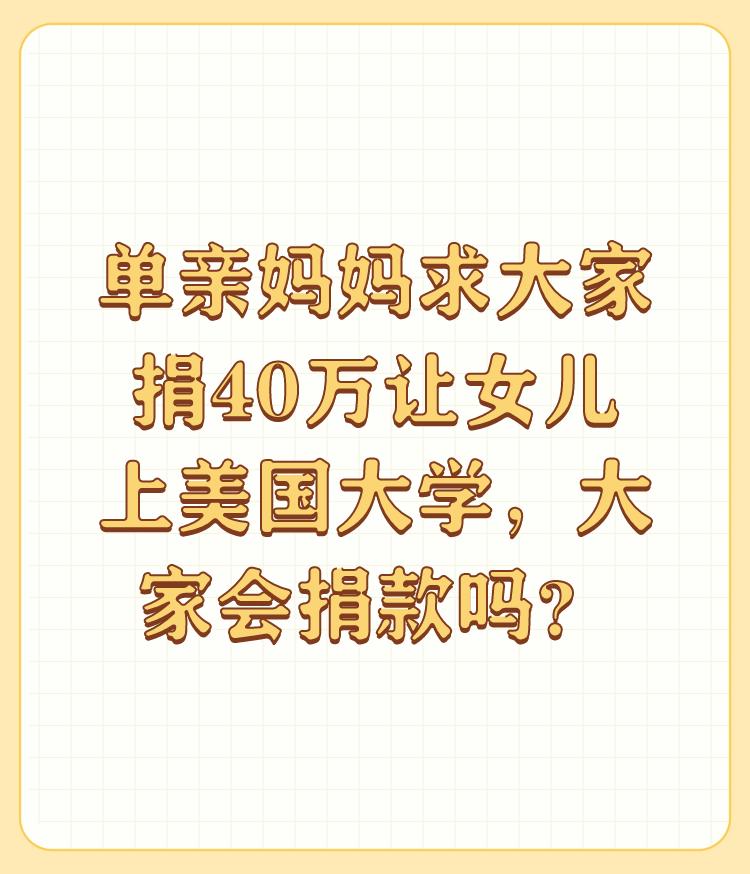 单亲妈妈求大家捐40万让女儿上美国大学，大家会捐款吗？

去美国常青藤名校学习的