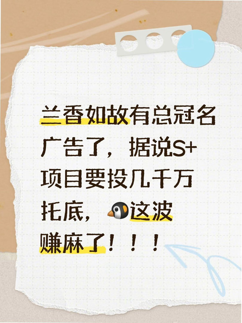 兰香如故让🐧这波真的赢麻了兰香如故有总冠名广告了，据说S+项目要投几千万托底，