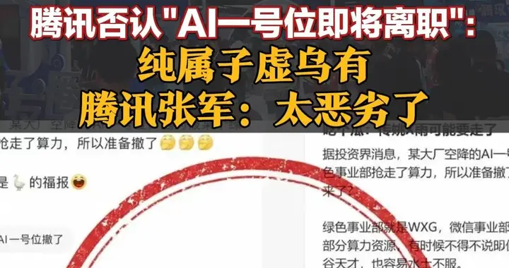 腾讯否认“AI一号位即将离职”：纯属子虚乌有！腾讯张军：太恶劣了！谣言博主发文致歉