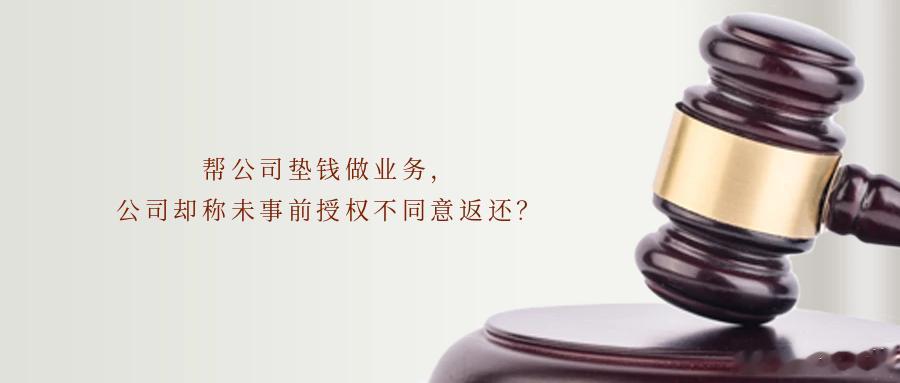 帮公司垫钱做业务，公司却称未事前授权不同意返还？职场中，员工因工作需要先行垫付资