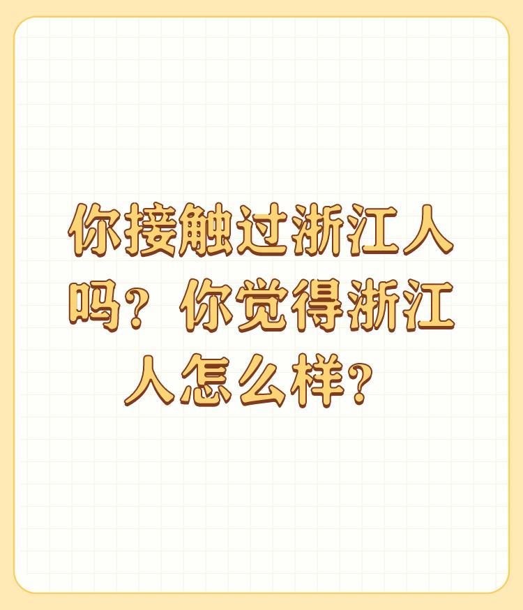 你接触过浙江人吗？你觉得浙江人怎么样？

我接触过浙江人。 

浙江人很友好，不