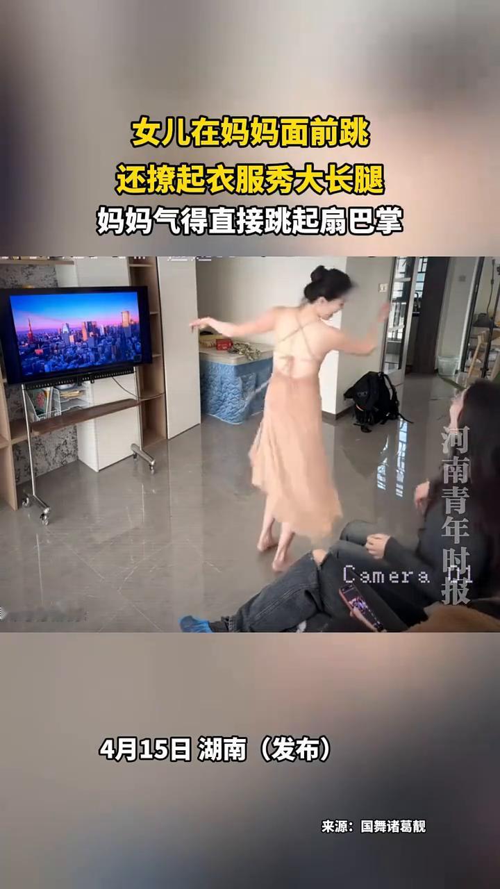 女儿在妈妈面前跳，还撩起衣服秀大长腿，妈妈气得直接跳起扇巴掌。
来源：国舞诸葛靓