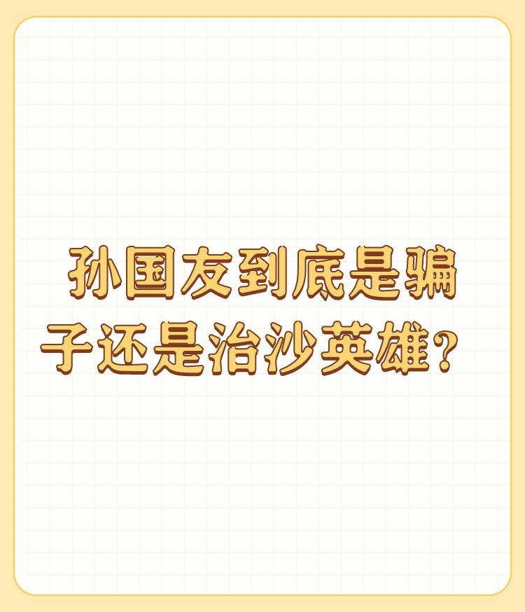 孙国友到底是骗子还是治沙英雄？

难道他做错了嘛。资本的黑恶。