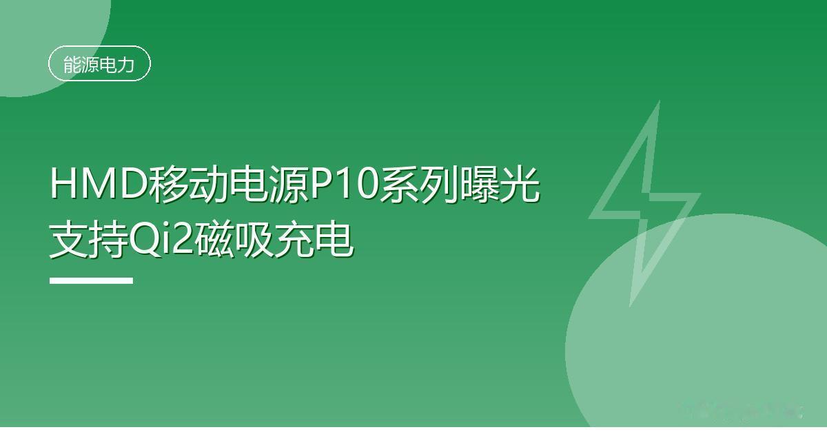 HMD移动电源P10系列曝光支持Qi2磁吸充电
 IT时代网8月22日消息，HM