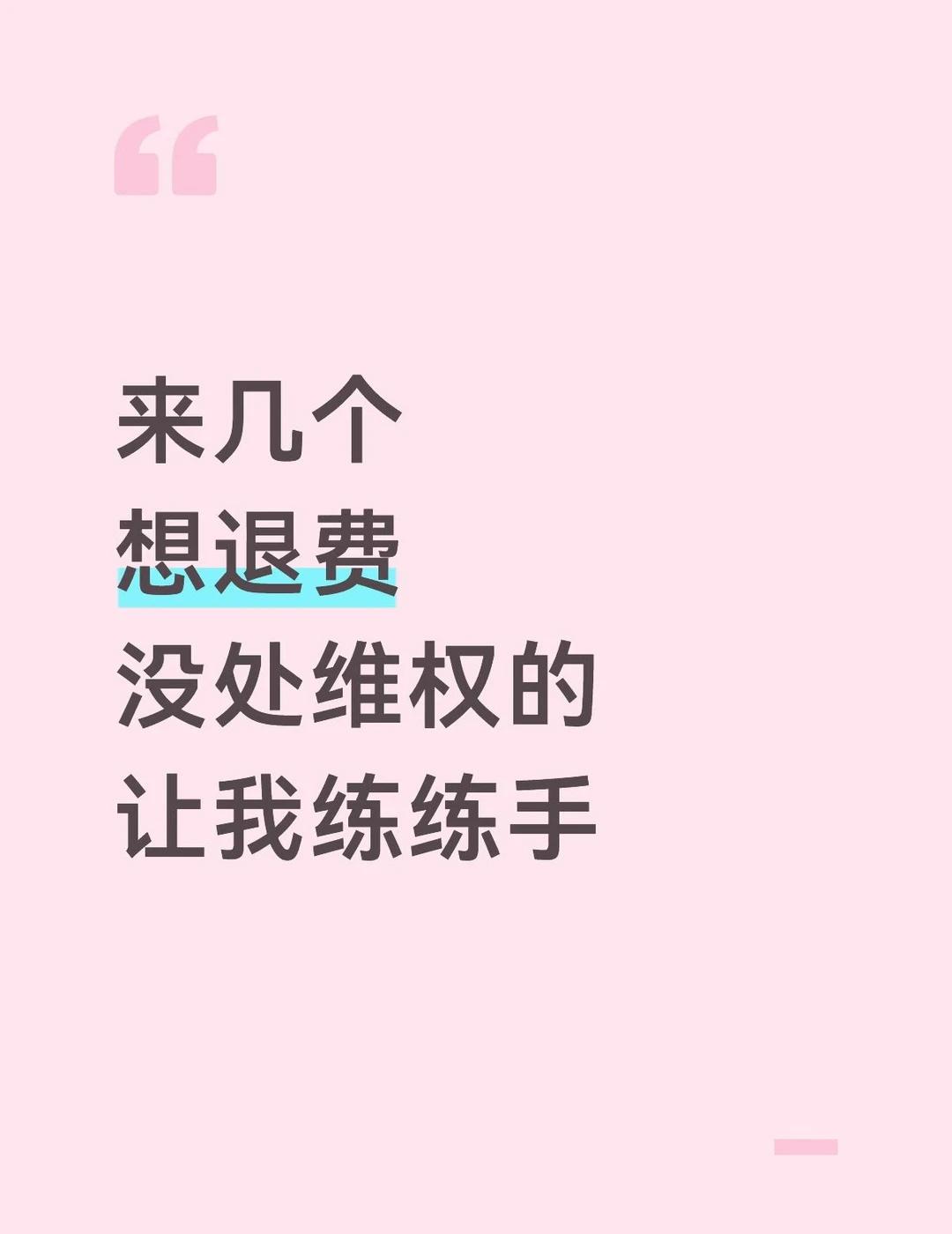 2分钟回复
来几个
想退费
没处维权的
让我练练手