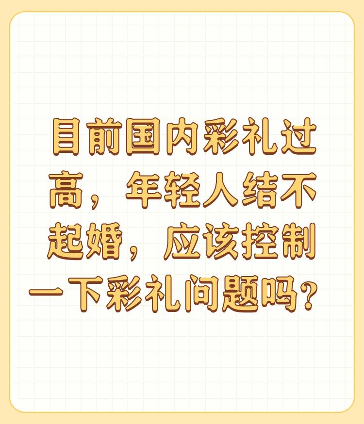 目前国内彩礼过高，年轻人结不起婚，应该控制一下彩礼问题吗？

必须制止彩礼高问题