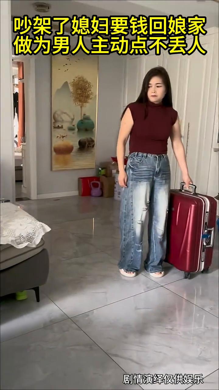 吵架了媳妇要钱回娘家，做为男人主动点不丢人。
温馨的台阶。剧情演绎仅供娱乐。
