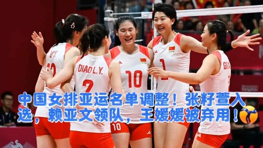 中国女排亚运名单调整！张籽萱入选，赖亚文领队，王媛媛被弃用！