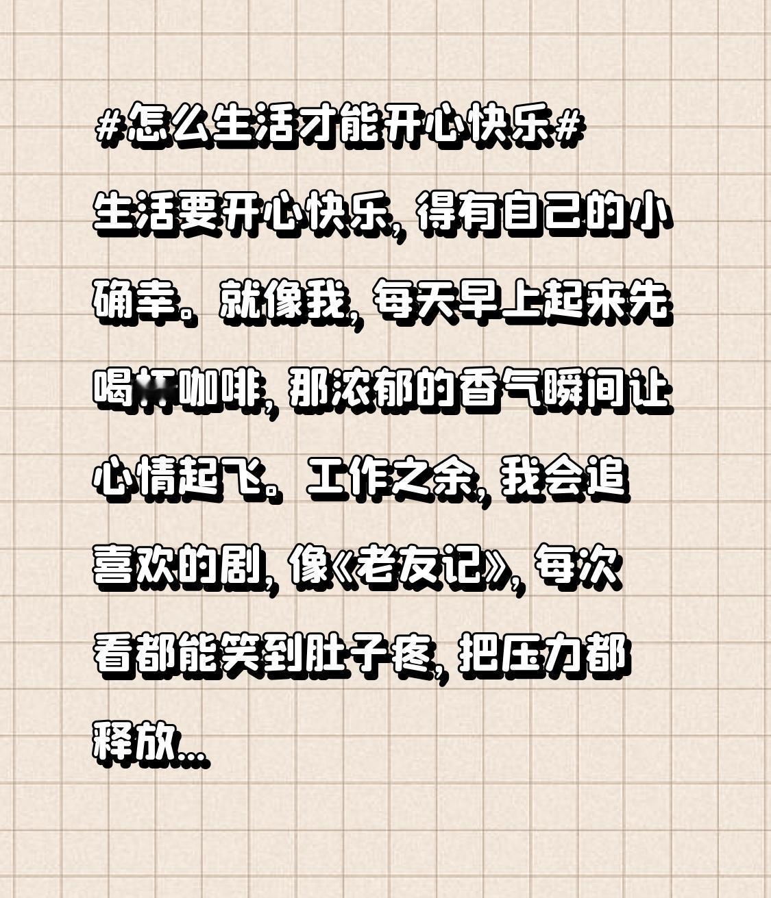 生活要开心快乐，得有自己的小确幸。就像我，每天早上起来先喝杯咖啡，那浓郁的香气瞬