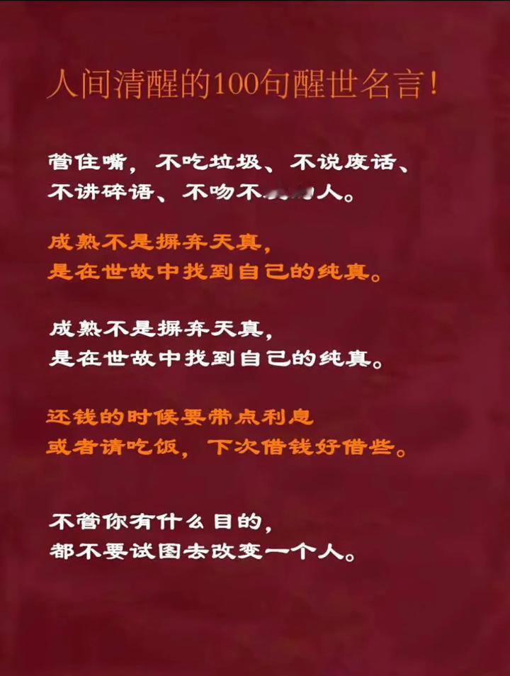 人间清醒的100句醒世名言！
管住嘴，不吃垃圾、不说废话、不讲碎语、不吻不爱的人