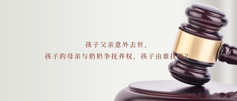 孩子父亲意外去世，孩子的母亲与奶奶争抚养权，孩子由谁抚养？案件名称孩子父亲意外去