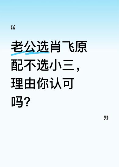我问老公从男性角度，肖飞原配和小三选哪个，他选了北大博士、眼科专家原配。理由很实
