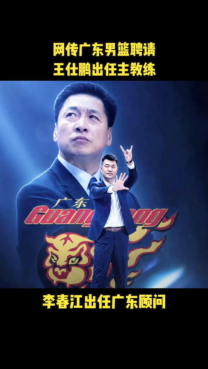 网传广东男篮聘请王仕鹏出任主教练，李春江出任广东顾问。