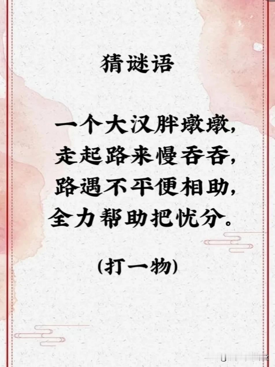 猜谜语 
一个大汉胖墩墩， 
走起路来慢吞吞， 
路遇不平便相助, 
全力帮助把