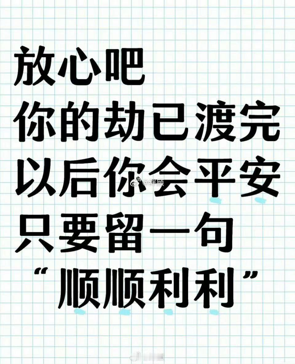 放心吧,你的劫已渡完,以后你会平安,只要留一句,“顺顺利利” 