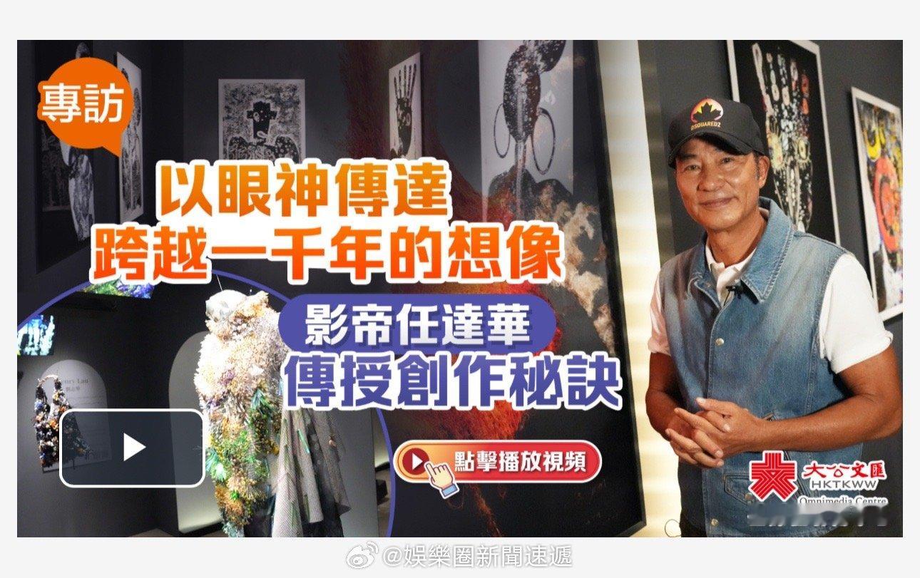「（有視頻）專訪｜以眼神傳達跨越一千年的想像.. 香港影帝任达华 华哥（）傳授創