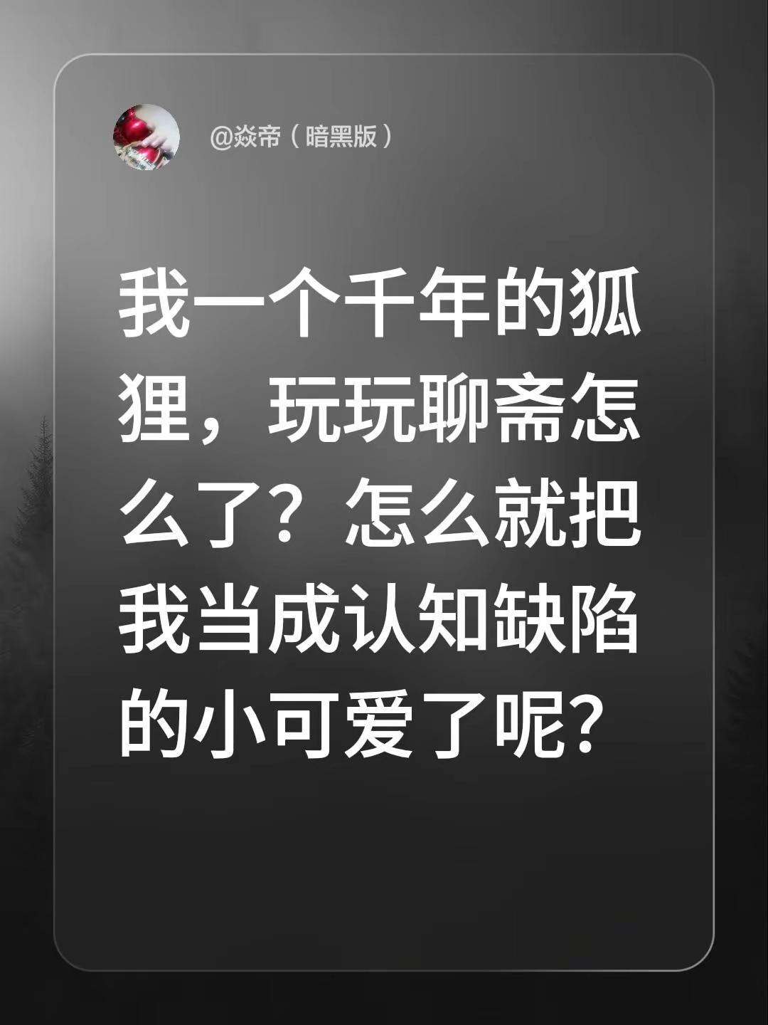 我一个千年的狐狸，玩玩聊斋怎么了？怎么就把我当成认知缺陷的小可爱了呢？笑看人生 