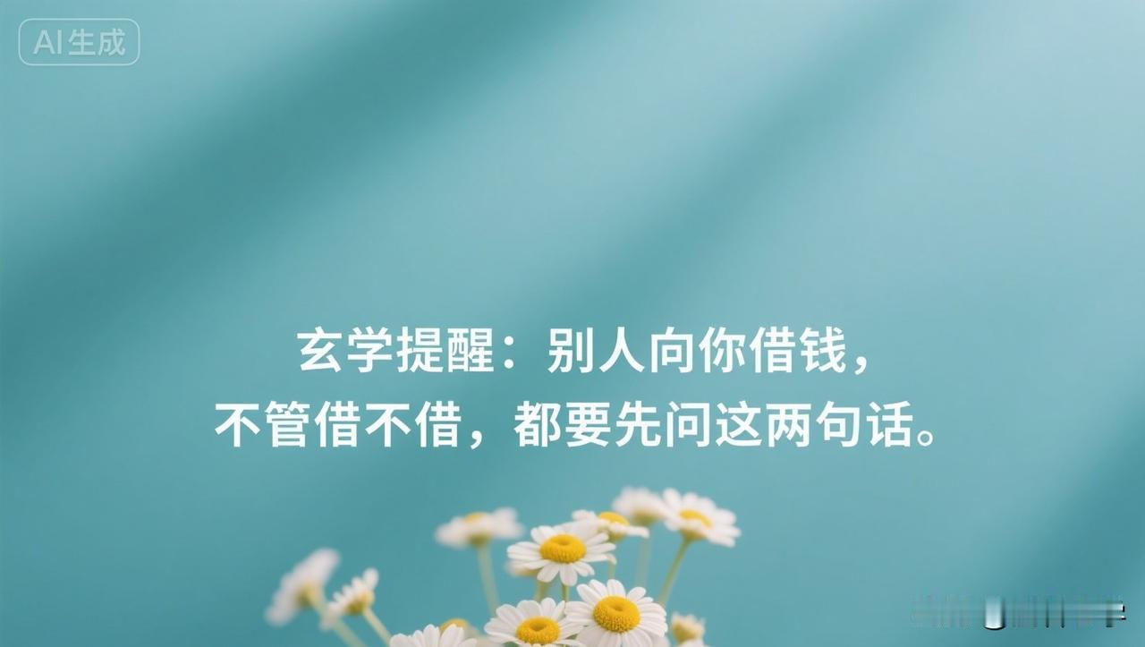 玄学提醒：别人向你借钱，不管借不借，都要先问这两句话。

网上有个经久不衰的难题