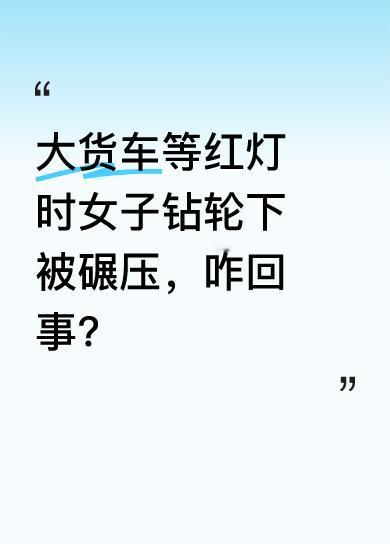 据了解，当时大货车在等红绿灯，一名女子竟突然跪在大货车后轱辘前并趴了进去。等车一