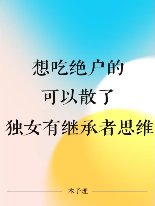 想吃绝户的可以散了，独生女都有继承者思维