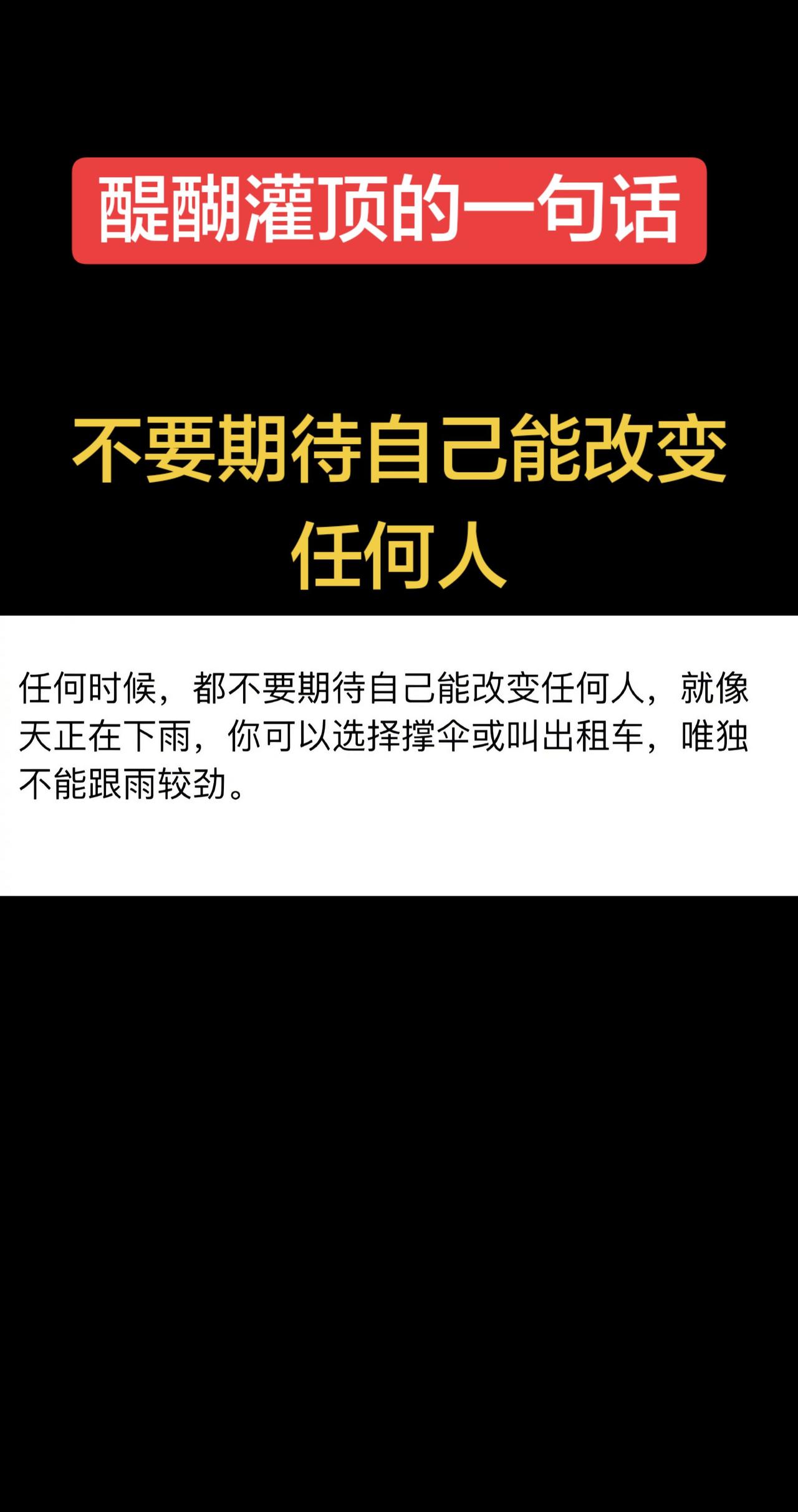任何时候，都不要期待自己能改变任何人， 就像天正在下雨，你可以选择撑伞或叫出租车