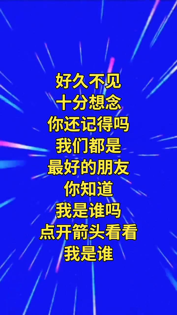 好久不见，十分想念。你还记得吗？我们都是最好的朋友。你知道我是谁吗？点开箭头看看