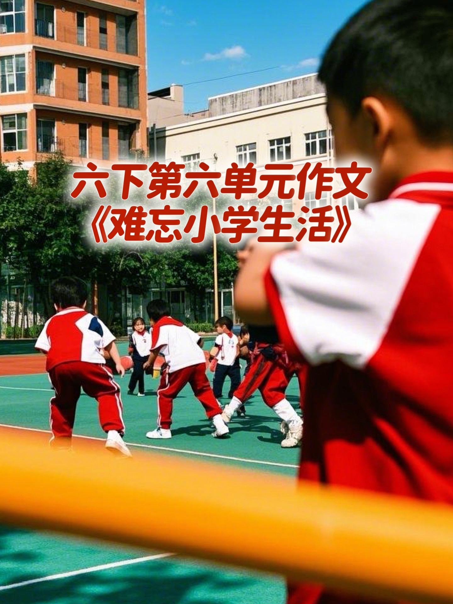 《难忘小学生活》 优秀范文。家长必读，小学六年级下册第六单元习作《难忘...