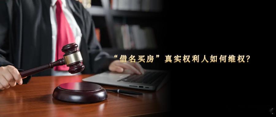“借名买房”真实权利人如何维权？民法典规定，不动产物权的设立、变更、转让和消灭，