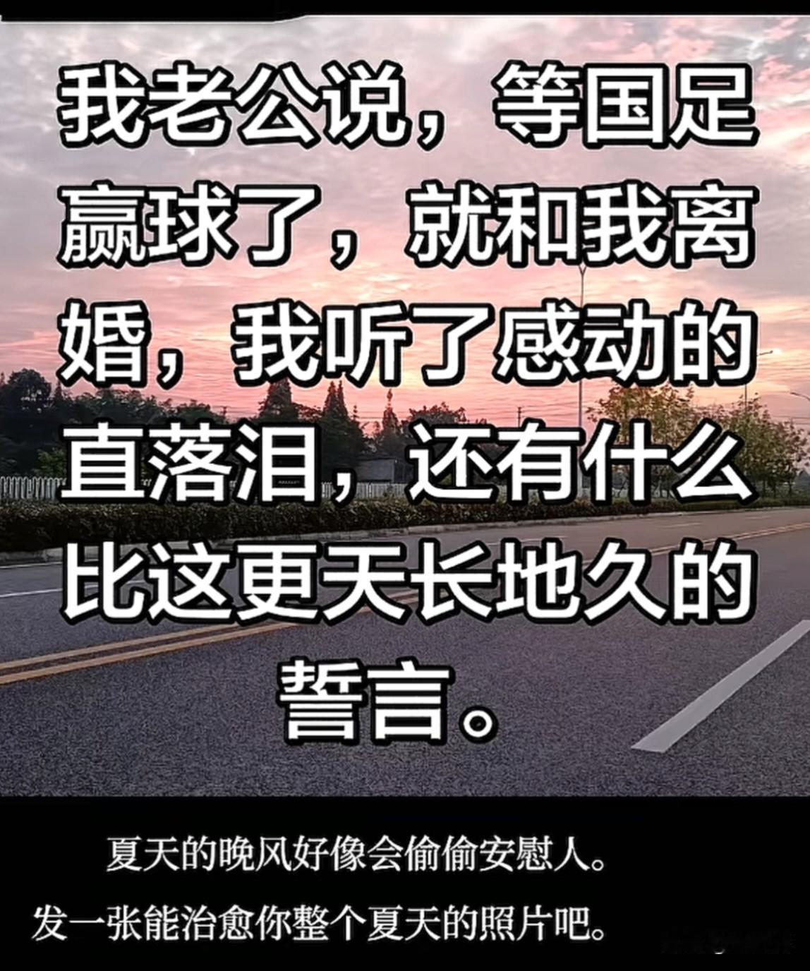 我老公说，等国足世界杯赢球了，就和我离婚。
我听了，感动得直落泪，还有什么比这更