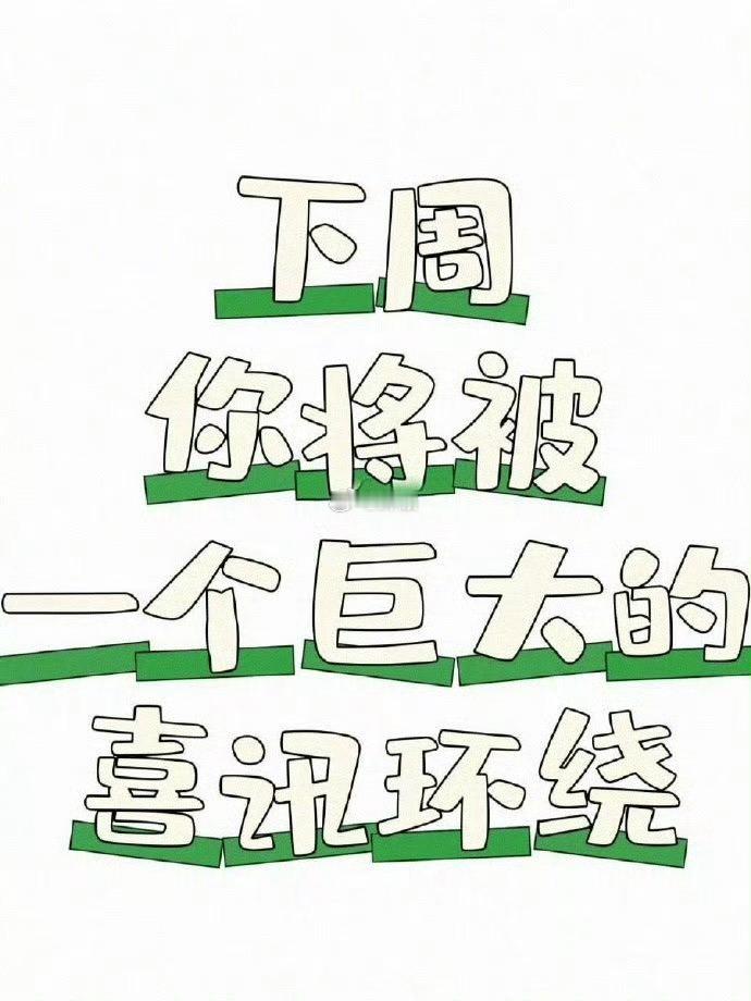 下周你将会被一个巨大的喜讯环绕，只要你接 